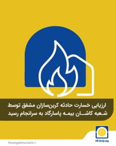 ارزیابی خسارت حادثه کربن‌سازان مشفق توسط شعبه کاشان بیمه پاسارگاد به سرانجام رسید